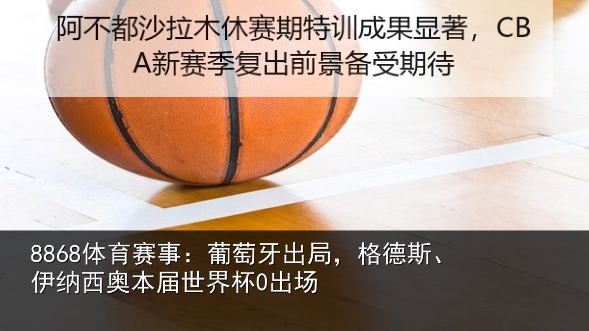 8868体育赛事:葡萄相关情况西奥本届世界杯0出场