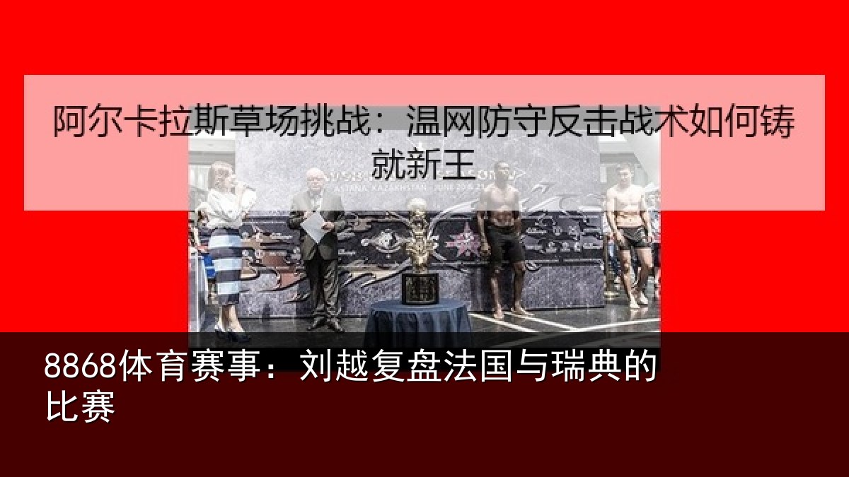 8868体育赛事:刘越复盘法国与瑞典的比赛