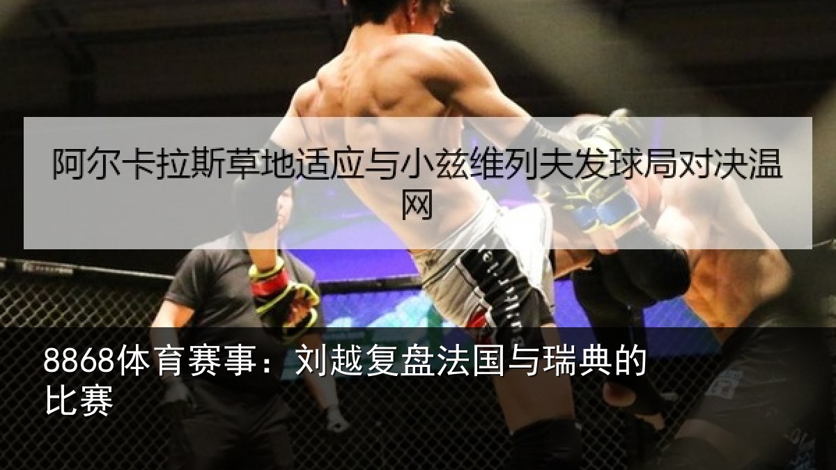 8868体育赛事:刘越复盘法国与瑞典的比赛