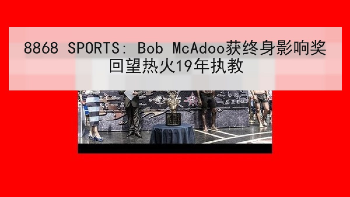 8868 SPORTS: Bob McAdoo获终身影响奖回望热火19年执教