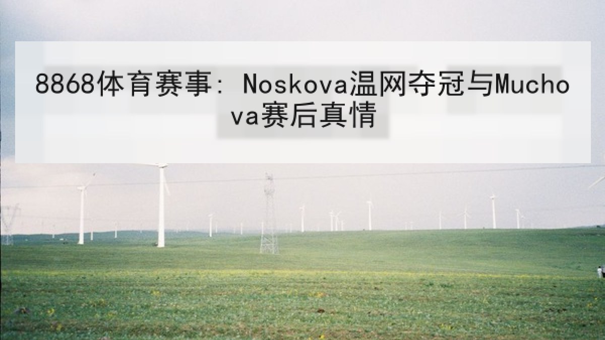 8868体育赛事: Noskova温网夺冠与Muchova赛后真情