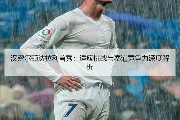 汉密尔顿法拉利首秀：适应挑战与赛道竞争力深度解析