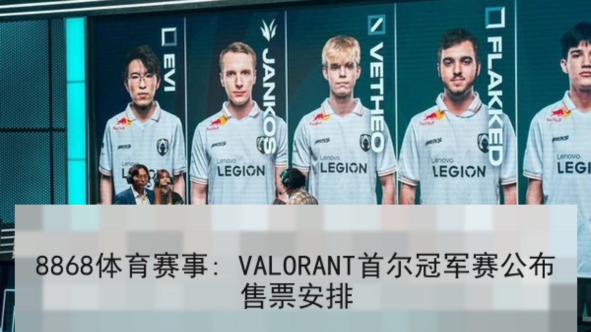 8868体育赛事: VALORANT首尔冠军赛公布售票安排 8868体育赛事: VALORANT首尔冠军赛公布售票安排