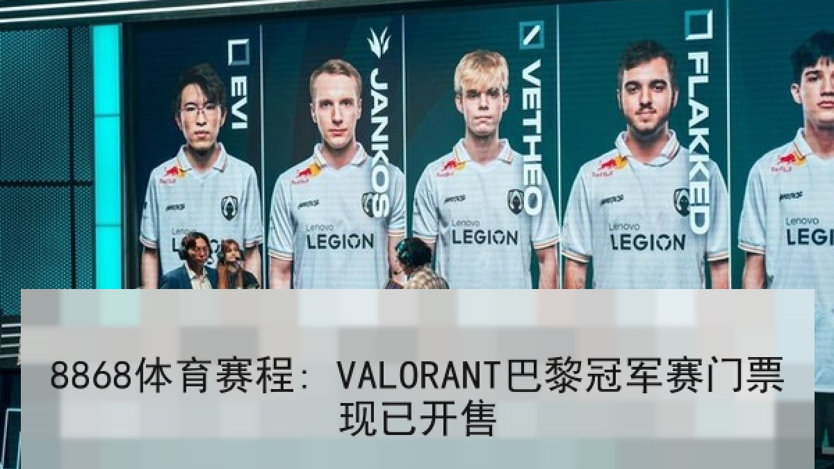 8868体育赛程: VALORANT巴黎冠军赛门票现已开售 | 8868 SPORTS