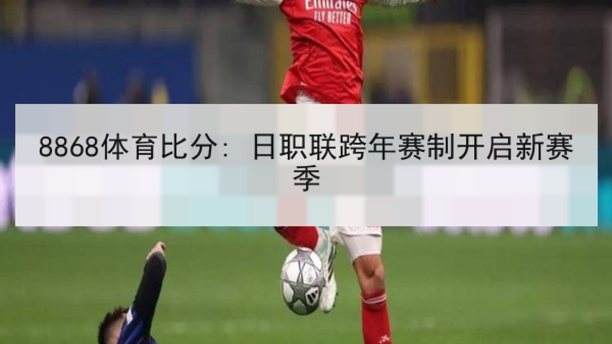 8868体育比分: 日职联跨年赛制开启新赛季 | 8868 SPORTS
