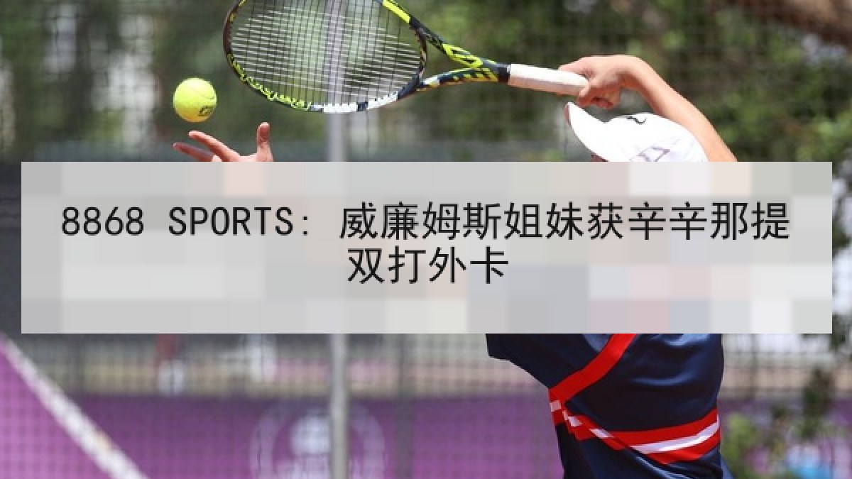 8868 SPORTS: 威廉姆斯姐妹获辛辛那提双打外卡