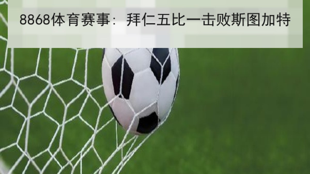 8868体育赛事: 拜仁五比一击败斯图加特 8868体育赛事: 拜仁五比一击败斯图加特 | 8868 SPORTS
